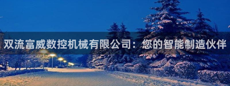 天辰娱乐客服:双流富威数控机械有限公司:您的智能制造伙伴