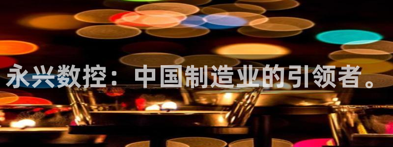 天辰娱乐-18113:永兴数控:中国制造业的引领者。