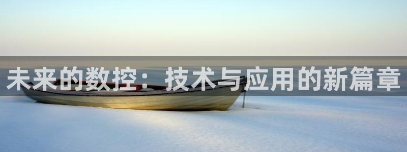 天辰娱乐白屏:未来的数控:技术与应用的新篇章