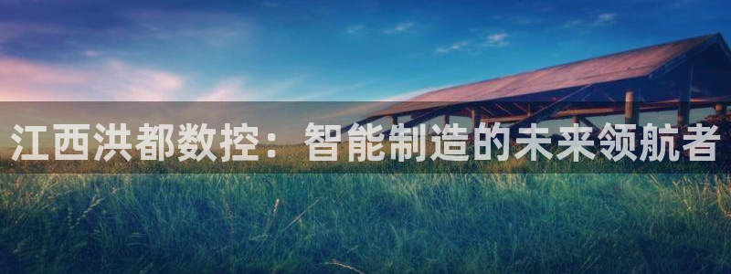 天辰娱乐appxi:江西洪都数控:智能制造的未来领航者