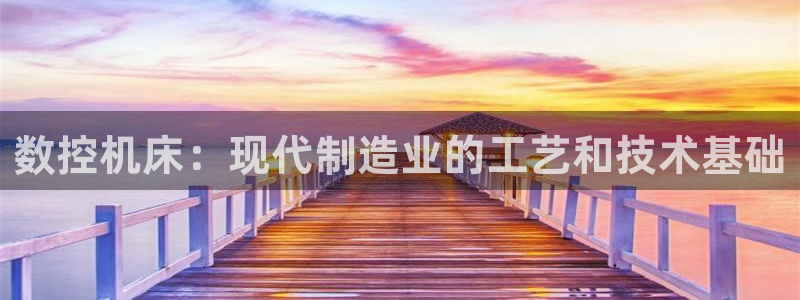 天辰娱乐黑人:数控机床:现代制造业的工艺和技术基础